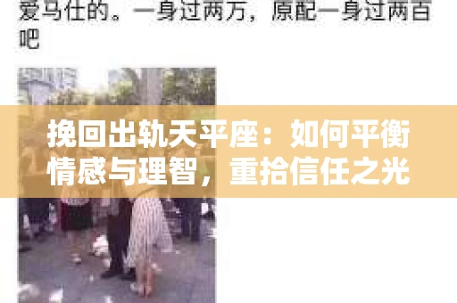 挽回出轨天平座:如何平衡情感与理智,重拾信任之光 挽回出轨天平座:如何平衡情感与理智,重拾信任之光