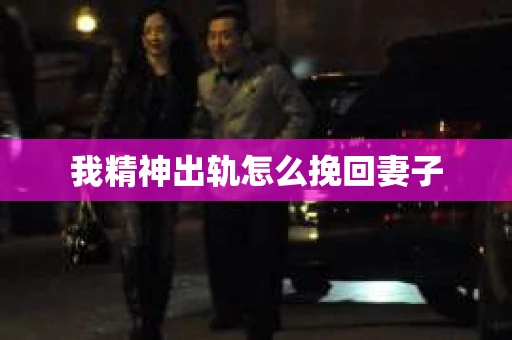 我精神出轨怎么挽回妻子