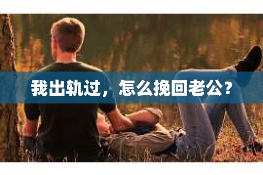 我出轨过，怎么挽回老公？