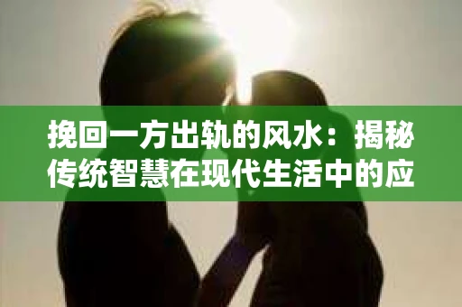 挽回一方出轨的风水：揭秘传统智慧在现代生活中的应用