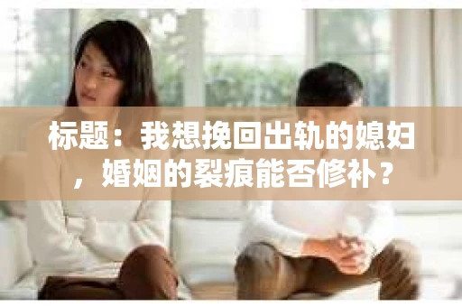 标题：我想挽回出轨的媳妇，婚姻的裂痕能否修补？