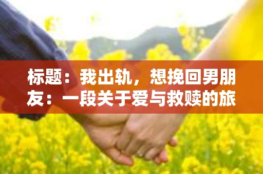 标题：我出轨，想挽回男朋友：一段关于爱与救赎的旅程