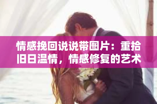 情感挽回说说带图片：重拾旧日温情，情感修复的艺术