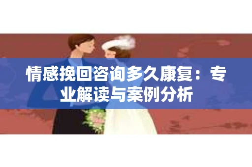 情感挽回咨询多久康复：专业解读与案例分析