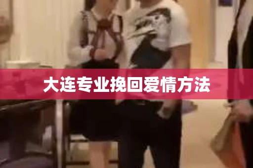 大连专业挽回爱情方法
