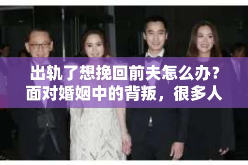 出轨了想挽回前夫怎么办？面对婚姻中的背叛，很多人都会感到痛苦和无助。但生活总是充满了转机，如果你真心想要挽回前夫，那么以下这些方法或许能给你一些启示。