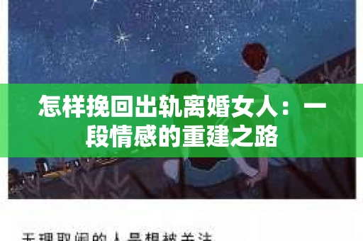 怎样挽回出轨离婚女人：一段情感的重建之路