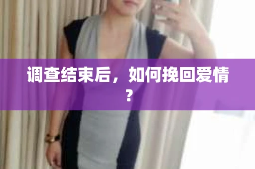 调查结束后，如何挽回爱情？