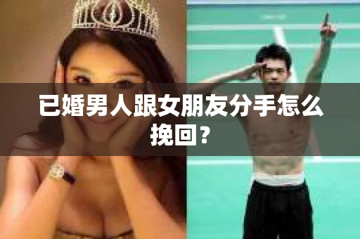 已婚男人跟女朋友分手怎么挽回？