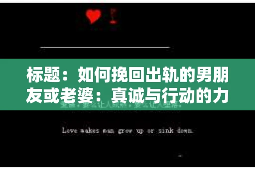 标题：如何挽回出轨的男朋友或老婆：真诚与行动的力量