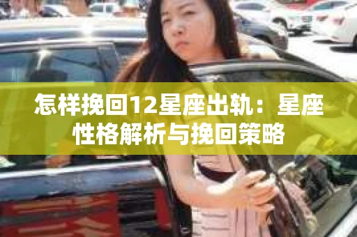 怎样挽回12星座出轨：星座性格解析与挽回策略