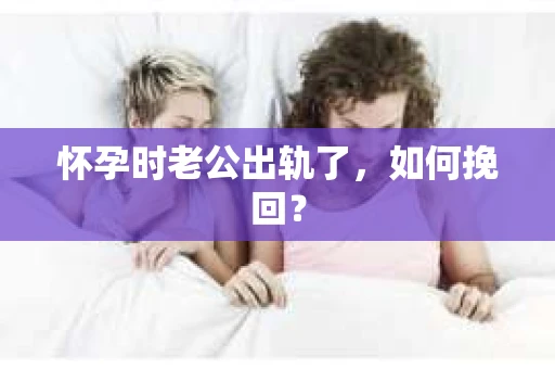 怀孕时老公出轨了，如何挽回？