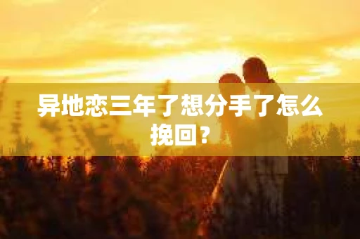 异地恋三年了想分手了怎么挽回? 异地恋三年了想分手了怎么挽回?