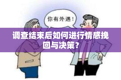 调查结束后如何进行情感挽回与决策? 调查结束后如何进行情感挽回与决策?