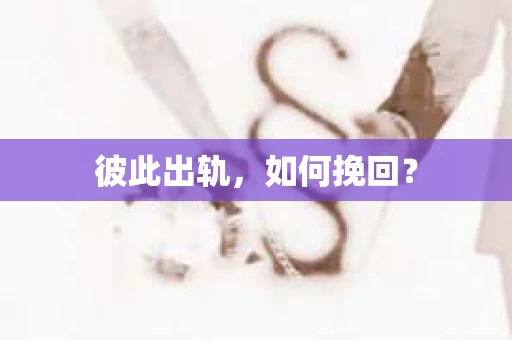 彼此出轨，如何挽回？