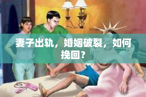妻子出轨，婚姻破裂，如何挽回？