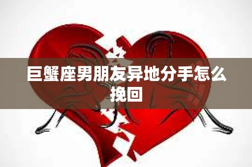 巨蟹座男朋友异地分手怎么挽回