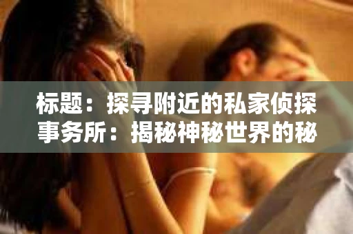 标题：探寻附近的私家侦探事务所：揭秘神秘世界的秘密通道