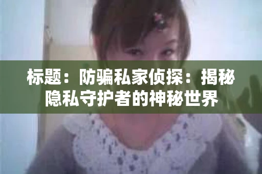 标题：防骗私家侦探：揭秘隐私守护者的神秘世界