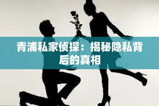 青浦私家侦探：揭秘隐私背后的真相