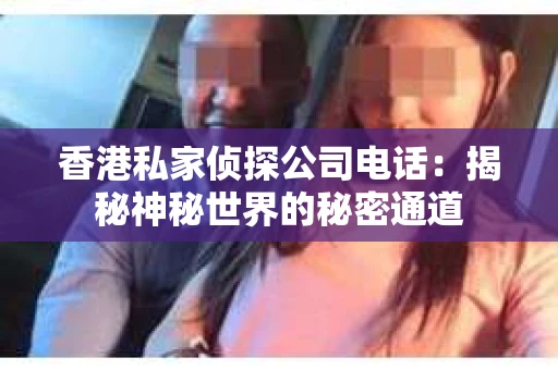 香港私家侦探公司电话：揭秘神秘世界的秘密通道