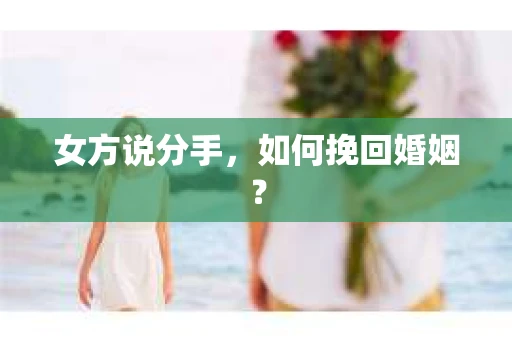 女方说分手，如何挽回婚姻？