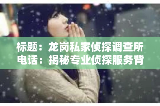 标题：龙岗私家侦探调查所电话：揭秘专业侦探服务背后的故事