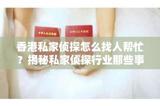 香港私家侦探怎么找人帮忙？揭秘私家侦探行业那些事儿