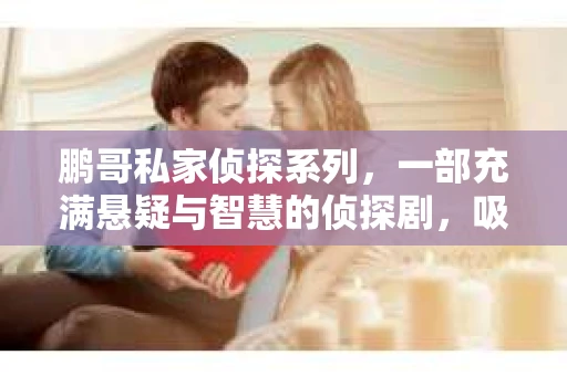 鹏哥私家侦探系列，一部充满悬疑与智慧的侦探剧，吸引了无数观众的眼球。今天，就让我带你走进这个充满神秘色彩的侦探世界，一起在线观看鹏哥私家侦探系列，感受那扣人心弦的故事情节。