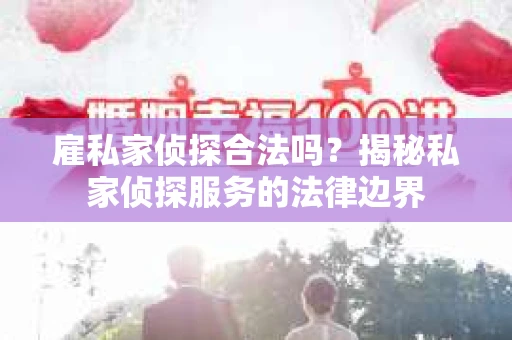 雇私家侦探合法吗？揭秘私家侦探服务的法律边界