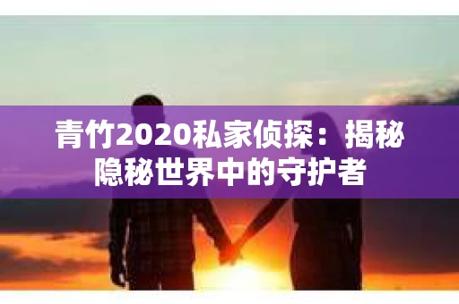 青竹2020私家侦探：揭秘隐秘世界中的守护者