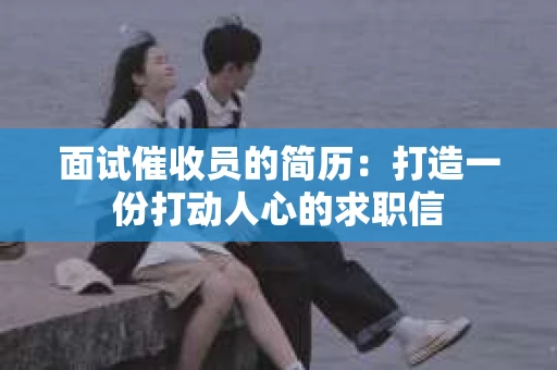 面试催收员的简历：打造一份打动人心的求职信