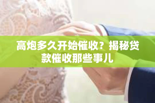 高炮多久开始催收？揭秘贷款催收那些事儿