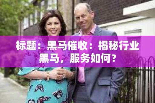 标题：黑马催收：揭秘行业黑马，服务如何？