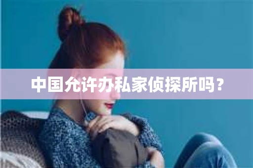 中国允许办私家侦探所吗？