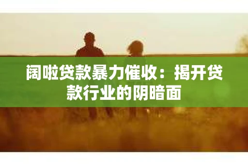 阔啦贷款暴力催收：揭开贷款行业的阴暗面