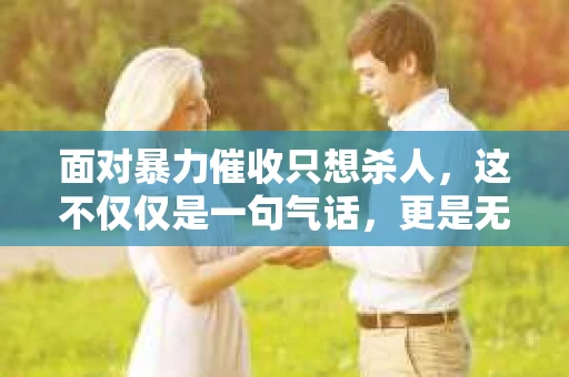 面对暴力催收只想杀人，这不仅仅是一句气话，更是无数借款人内心深处的恐惧。在这个看似光鲜亮丽的现代社会，暴力催收现象却如同毒瘤般蔓延，让人防不胜防。今天，我们就来聊聊这个沉重的话题，揭开暴力催收的冰山一角。