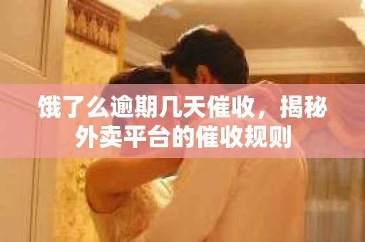 饿了么逾期几天催收，揭秘外卖平台的催收规则