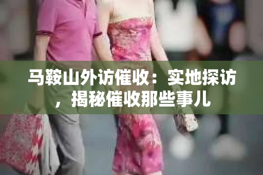 马鞍山外访催收：实地探访，揭秘催收那些事儿