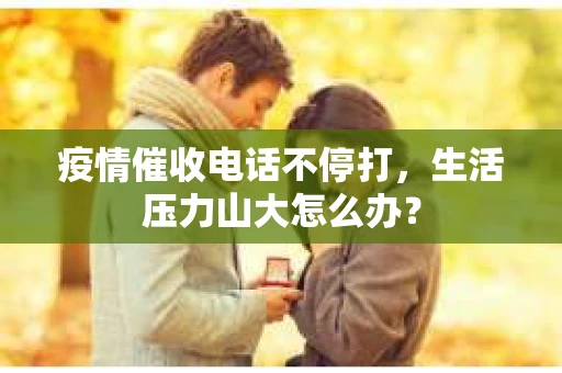 疫情催收电话不停打，生活压力山大怎么办？