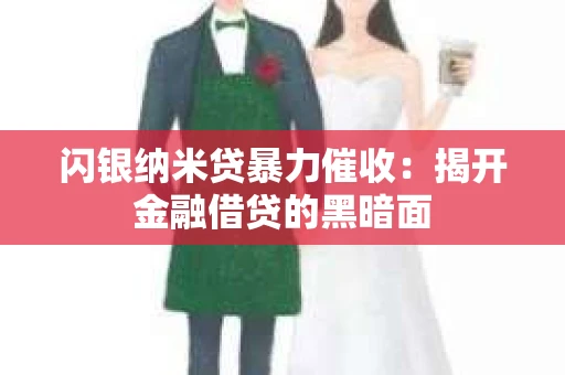 闪银纳米贷暴力催收：揭开金融借贷的黑暗面