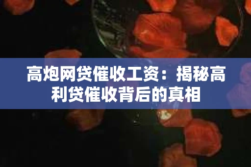 高炮网贷催收工资：揭秘高利贷催收背后的真相