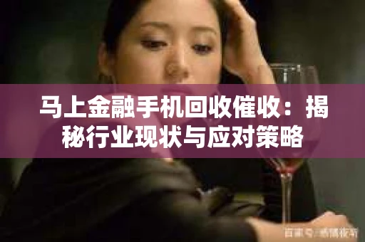马上金融手机回收催收：揭秘行业现状与应对策略