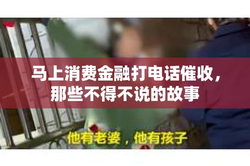 马上消费金融打电话催收，那些不得不说的故事