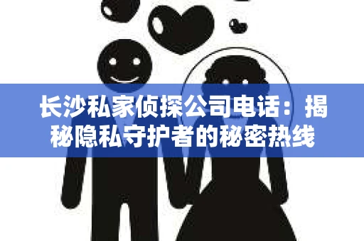 长沙私家侦探公司电话：揭秘隐私守护者的秘密热线