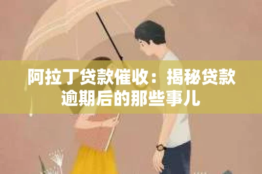 阿拉丁贷款催收：揭秘贷款逾期后的那些事儿