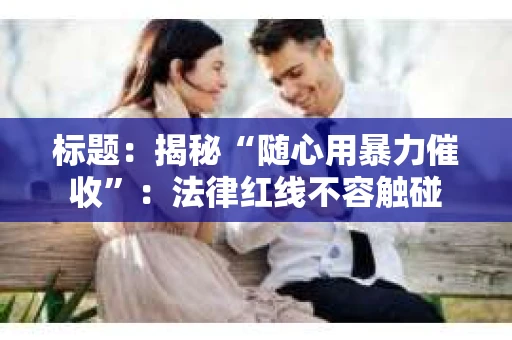 标题：揭秘“随心用暴力催收”：法律红线不容触碰