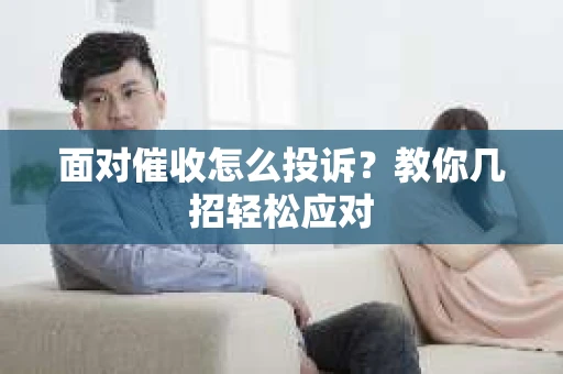 面对催收怎么投诉？教你几招轻松应对