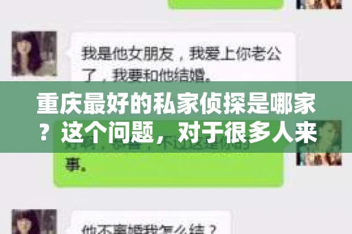 重庆最好的私家侦探是哪家?这个问题,对于很多人来说,可能是一个出于无奈的选择。在这个快节奏的社会,有些人可能因为婚姻、家庭、工作等原因,需要寻求私家侦探的帮助。那么,在重庆,哪家私家侦探是众人眼中的佼佼者呢?今天,我就来和大家聊聊这个话题。 重庆最好的私家侦探是哪家?这个问题,对于很多人来说,可能是一个出于无奈的选择。在这个快节奏的社会,有些人可能因为婚姻、家庭、工作等原因,需要寻求私家侦探的帮助。那么,在重庆,哪家私家侦探是众人眼中的佼佼者呢?今天,我就来和大家聊聊这个话题。