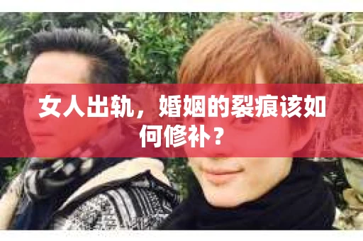 女人出轨，婚姻的裂痕该如何修补？